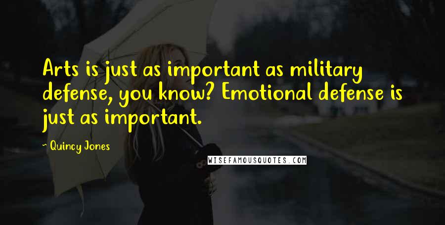 Quincy Jones Quotes: Arts is just as important as military defense, you know? Emotional defense is just as important.