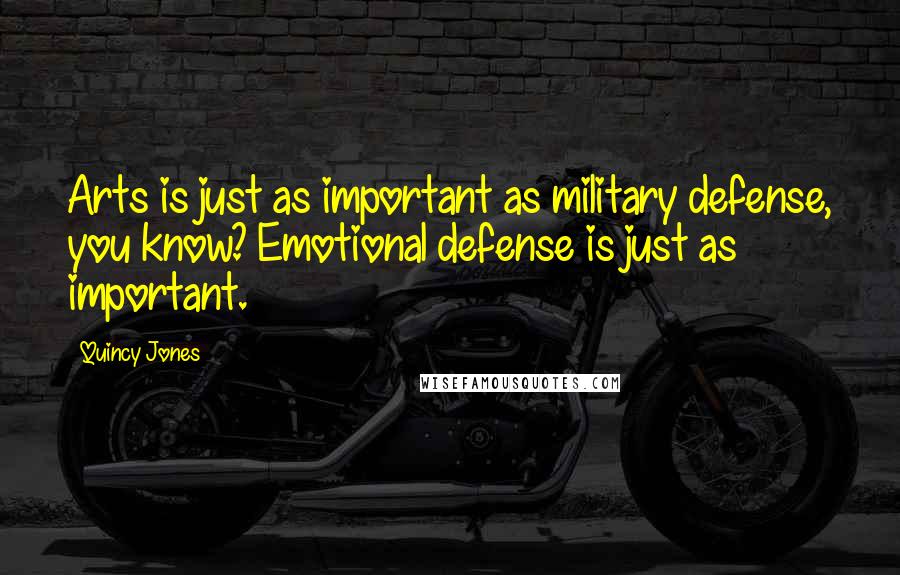 Quincy Jones Quotes: Arts is just as important as military defense, you know? Emotional defense is just as important.