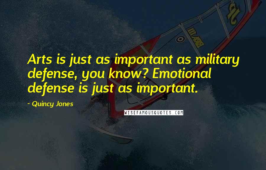 Quincy Jones Quotes: Arts is just as important as military defense, you know? Emotional defense is just as important.