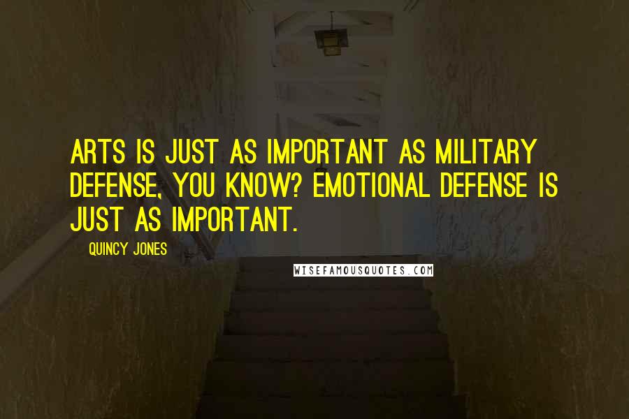 Quincy Jones Quotes: Arts is just as important as military defense, you know? Emotional defense is just as important.