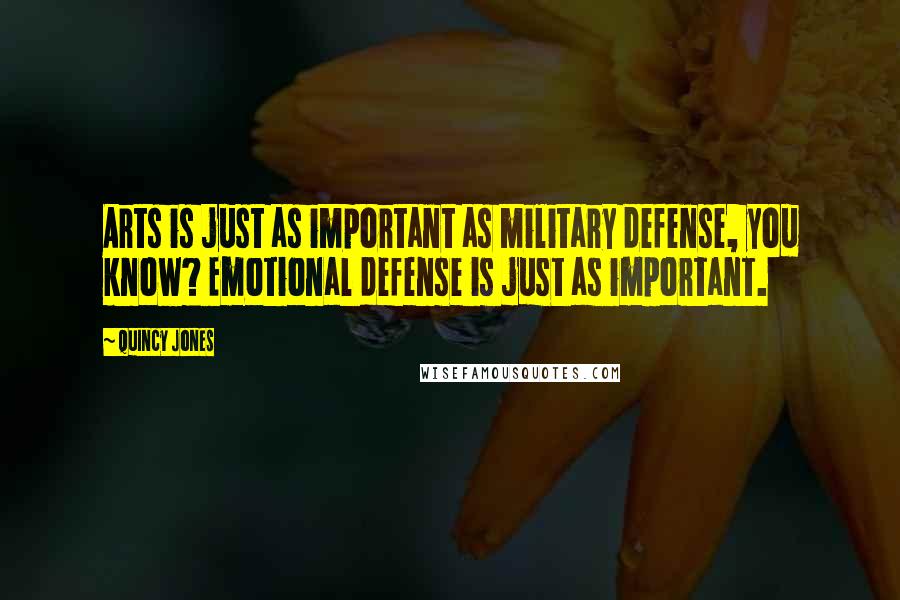 Quincy Jones Quotes: Arts is just as important as military defense, you know? Emotional defense is just as important.