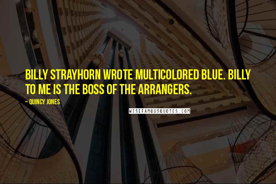Quincy Jones Quotes: Billy Strayhorn wrote Multicolored Blue. Billy to me is the boss of the arrangers.