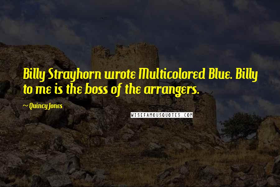 Quincy Jones Quotes: Billy Strayhorn wrote Multicolored Blue. Billy to me is the boss of the arrangers.