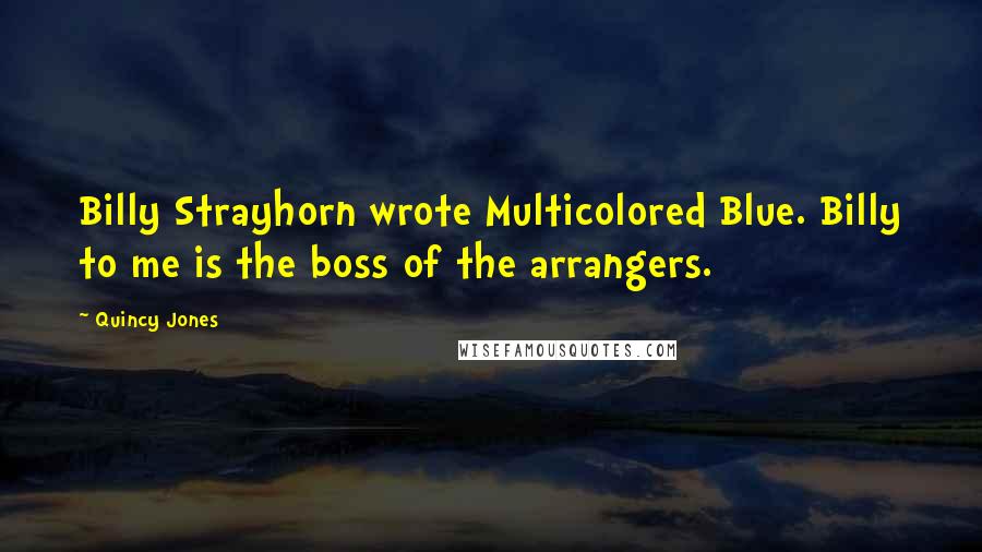 Quincy Jones Quotes: Billy Strayhorn wrote Multicolored Blue. Billy to me is the boss of the arrangers.