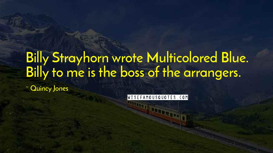 Quincy Jones Quotes: Billy Strayhorn wrote Multicolored Blue. Billy to me is the boss of the arrangers.
