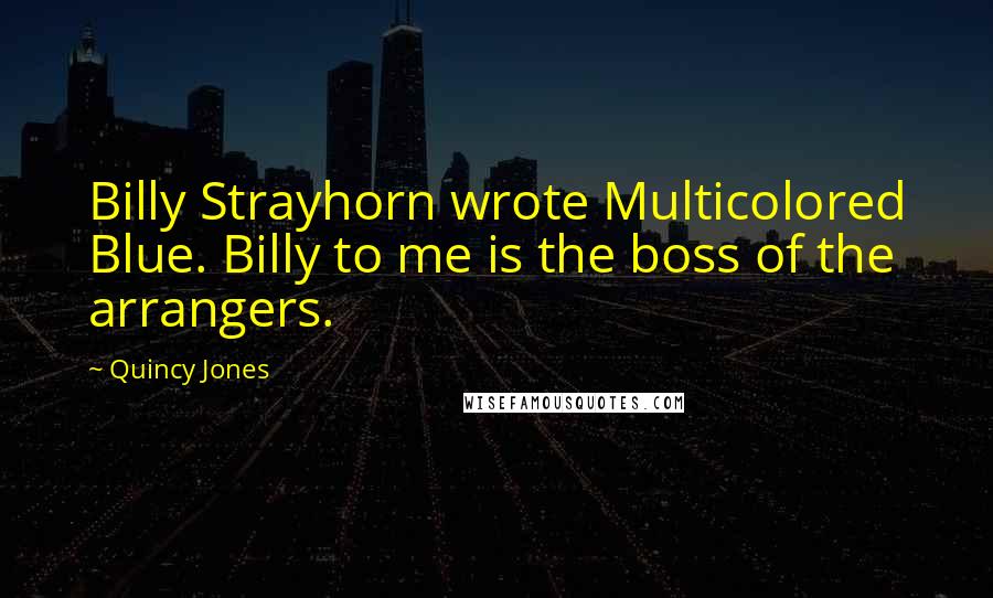 Quincy Jones Quotes: Billy Strayhorn wrote Multicolored Blue. Billy to me is the boss of the arrangers.