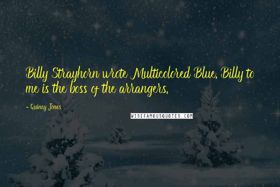 Quincy Jones Quotes: Billy Strayhorn wrote Multicolored Blue. Billy to me is the boss of the arrangers.
