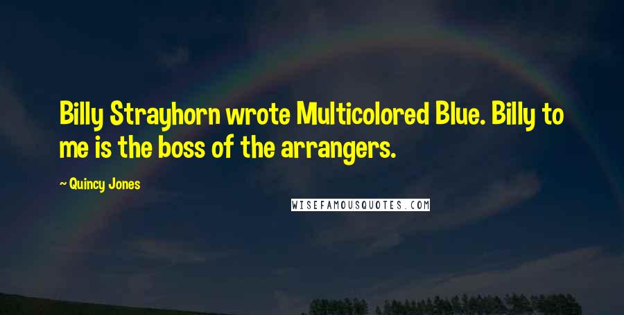 Quincy Jones Quotes: Billy Strayhorn wrote Multicolored Blue. Billy to me is the boss of the arrangers.