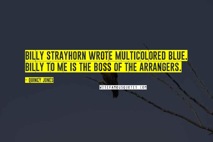 Quincy Jones Quotes: Billy Strayhorn wrote Multicolored Blue. Billy to me is the boss of the arrangers.
