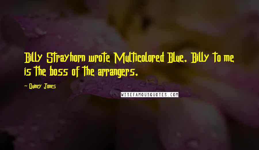 Quincy Jones Quotes: Billy Strayhorn wrote Multicolored Blue. Billy to me is the boss of the arrangers.