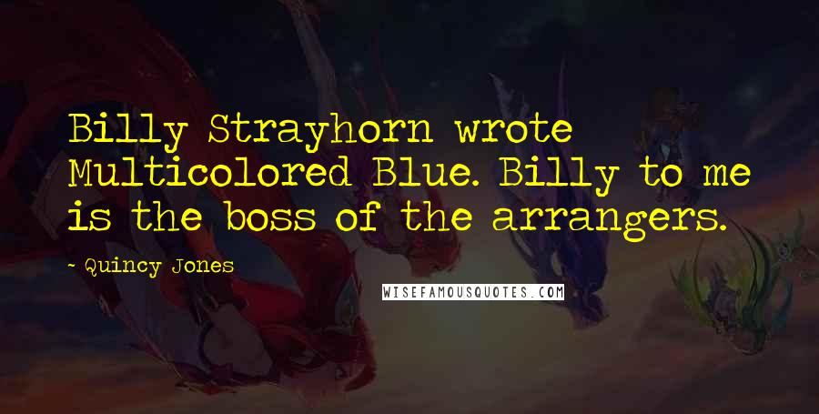 Quincy Jones Quotes: Billy Strayhorn wrote Multicolored Blue. Billy to me is the boss of the arrangers.