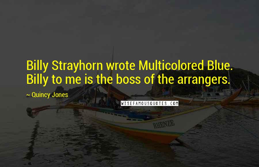 Quincy Jones Quotes: Billy Strayhorn wrote Multicolored Blue. Billy to me is the boss of the arrangers.