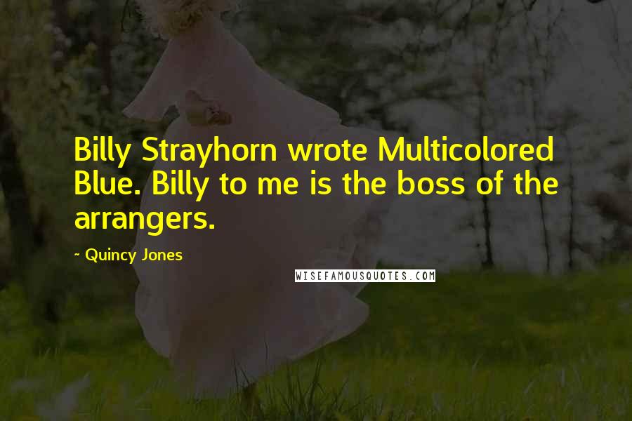 Quincy Jones Quotes: Billy Strayhorn wrote Multicolored Blue. Billy to me is the boss of the arrangers.