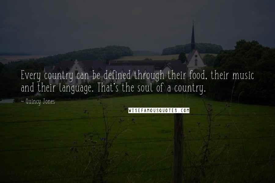 Quincy Jones Quotes: Every country can be defined through their food, their music and their language. That's the soul of a country.