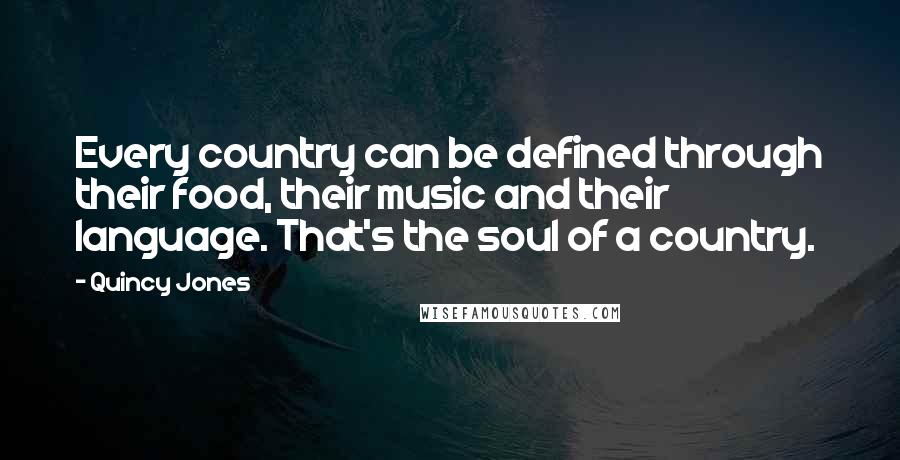 Quincy Jones Quotes: Every country can be defined through their food, their music and their language. That's the soul of a country.