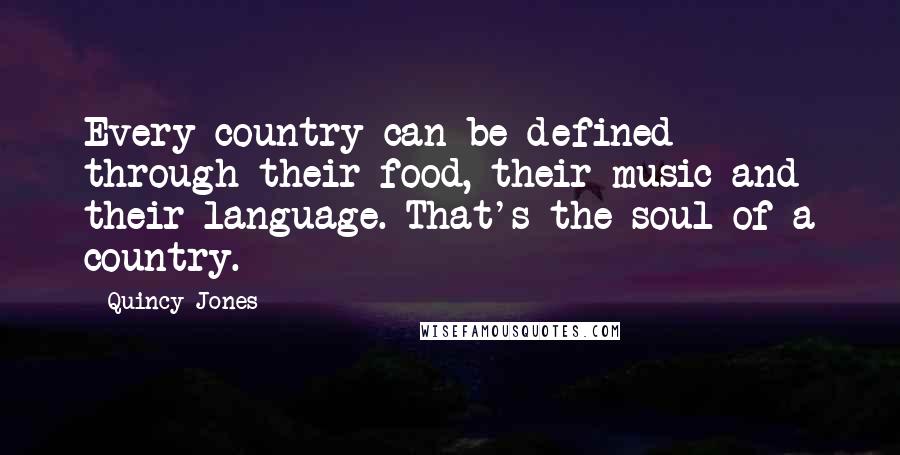 Quincy Jones Quotes: Every country can be defined through their food, their music and their language. That's the soul of a country.