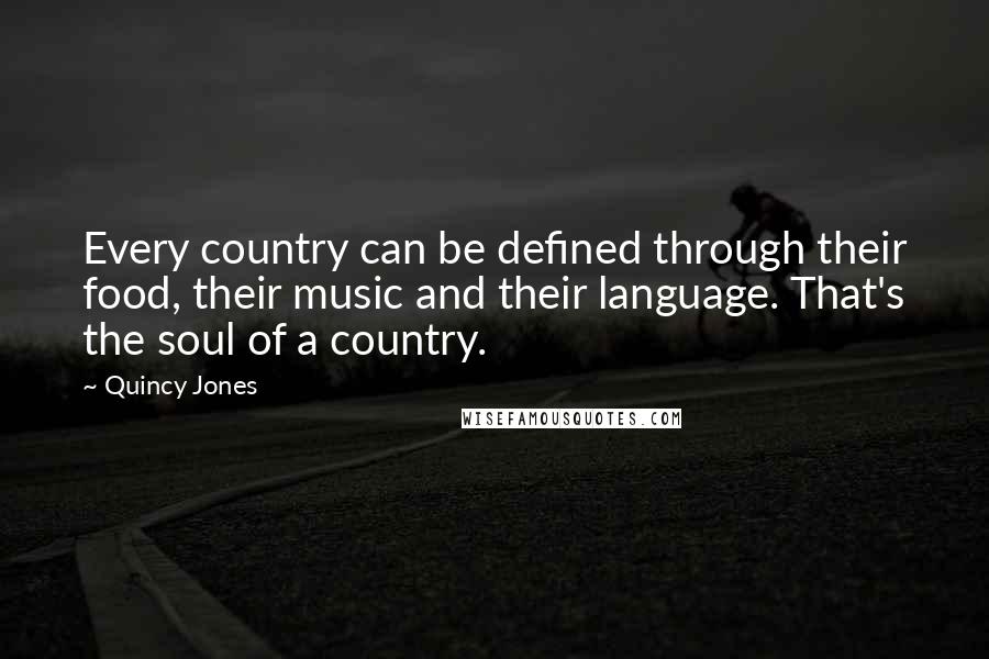 Quincy Jones Quotes: Every country can be defined through their food, their music and their language. That's the soul of a country.