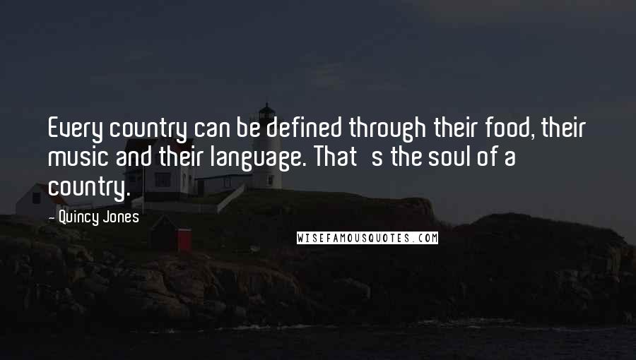 Quincy Jones Quotes: Every country can be defined through their food, their music and their language. That's the soul of a country.