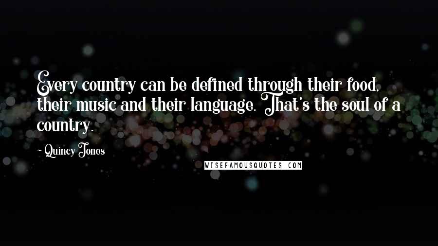 Quincy Jones Quotes: Every country can be defined through their food, their music and their language. That's the soul of a country.