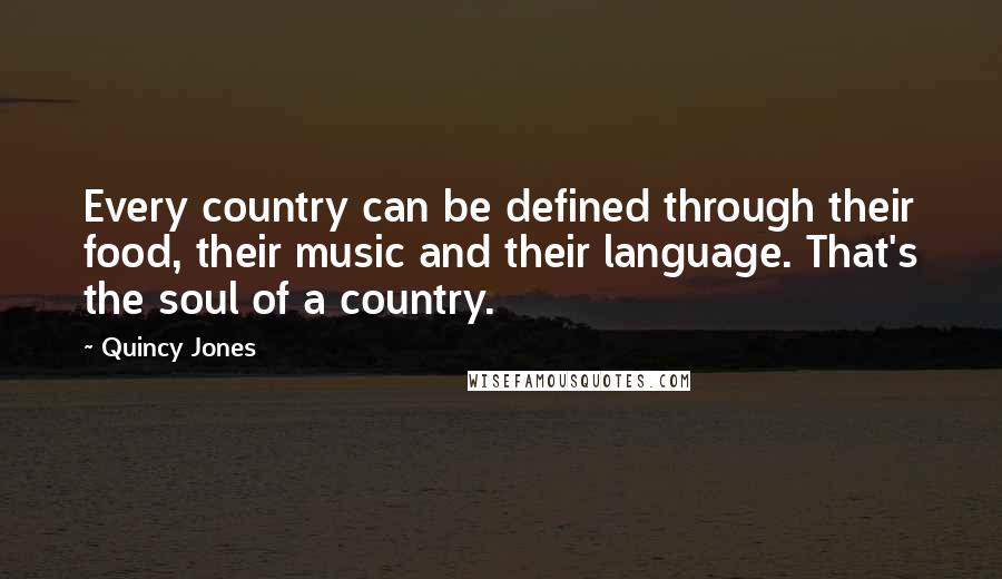 Quincy Jones Quotes: Every country can be defined through their food, their music and their language. That's the soul of a country.