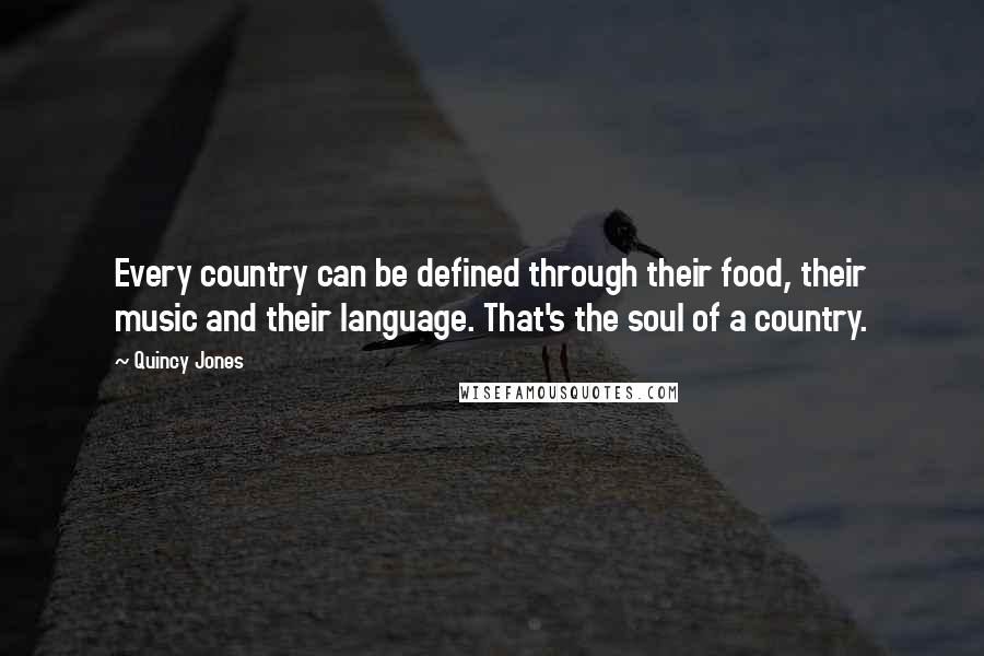 Quincy Jones Quotes: Every country can be defined through their food, their music and their language. That's the soul of a country.