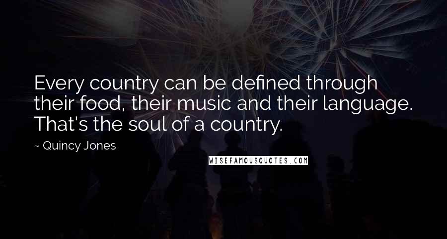 Quincy Jones Quotes: Every country can be defined through their food, their music and their language. That's the soul of a country.