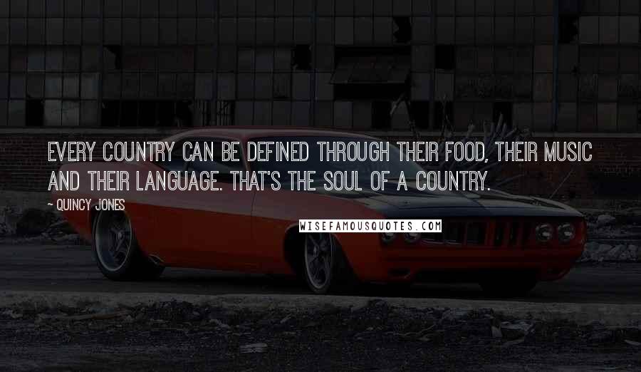 Quincy Jones Quotes: Every country can be defined through their food, their music and their language. That's the soul of a country.