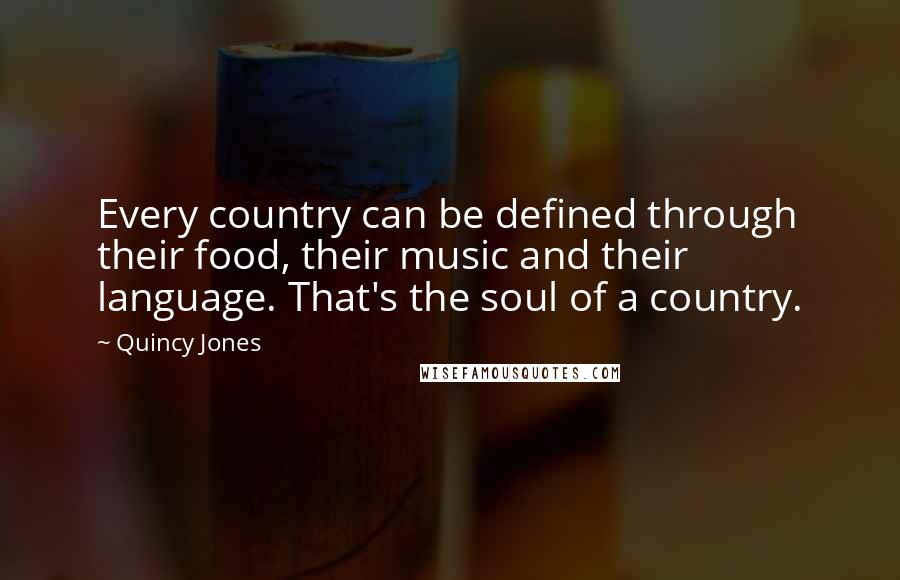 Quincy Jones Quotes: Every country can be defined through their food, their music and their language. That's the soul of a country.