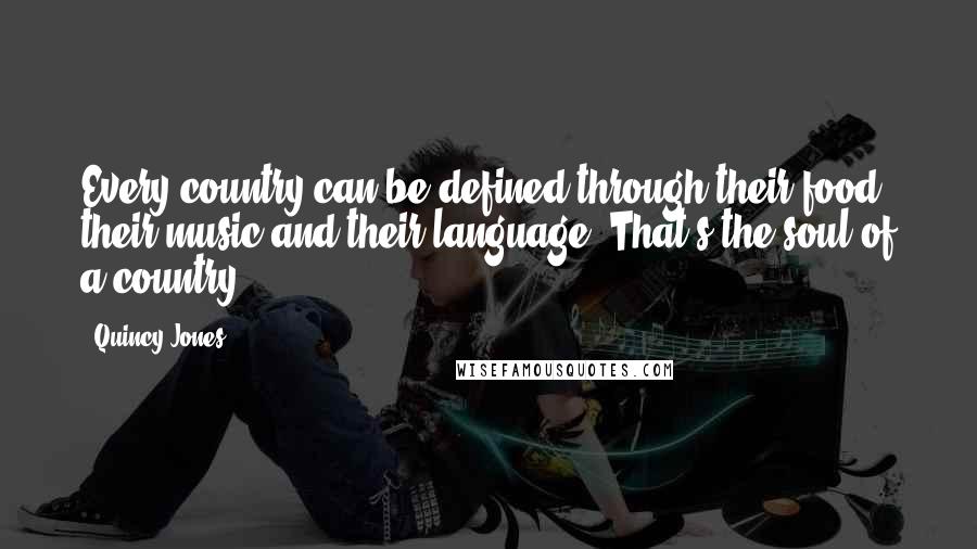 Quincy Jones Quotes: Every country can be defined through their food, their music and their language. That's the soul of a country.