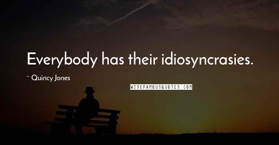 Quincy Jones Quotes: Everybody has their idiosyncrasies.