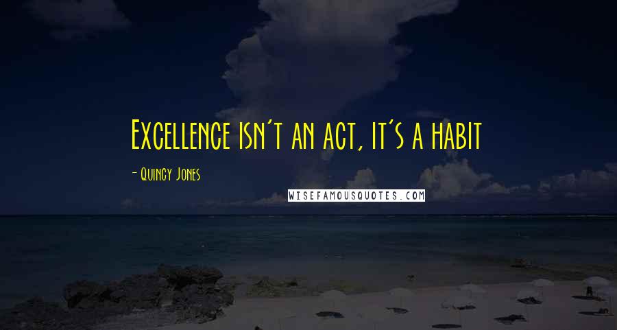 Quincy Jones Quotes: Excellence isn't an act, it's a habit