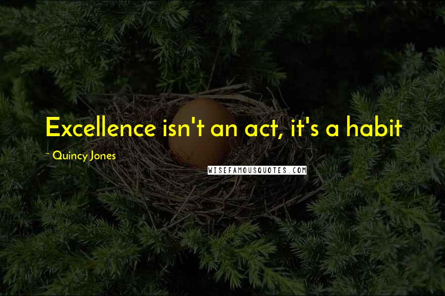 Quincy Jones Quotes: Excellence isn't an act, it's a habit