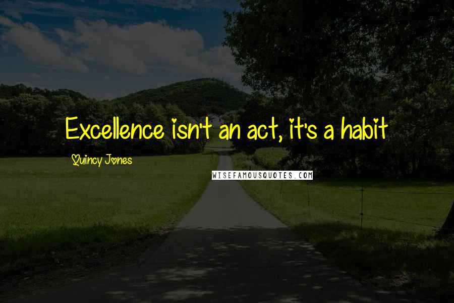 Quincy Jones Quotes: Excellence isn't an act, it's a habit