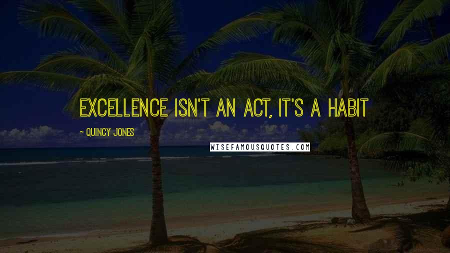 Quincy Jones Quotes: Excellence isn't an act, it's a habit