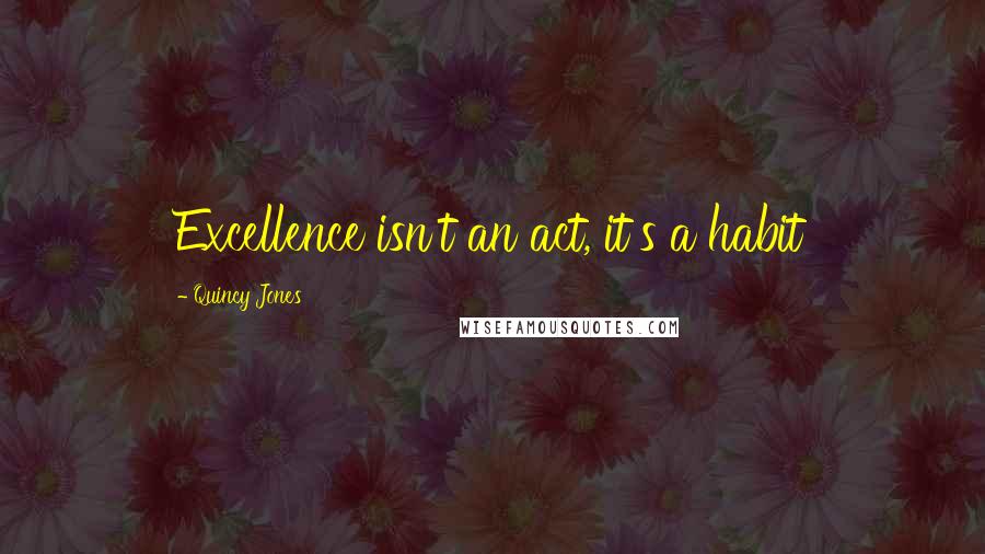 Quincy Jones Quotes: Excellence isn't an act, it's a habit