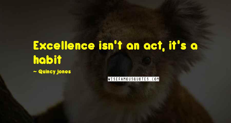 Quincy Jones Quotes: Excellence isn't an act, it's a habit