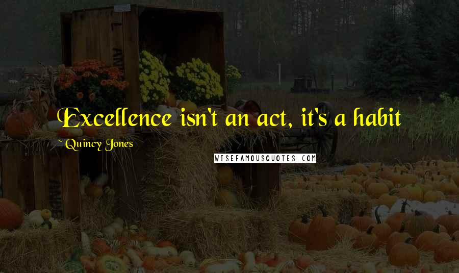 Quincy Jones Quotes: Excellence isn't an act, it's a habit