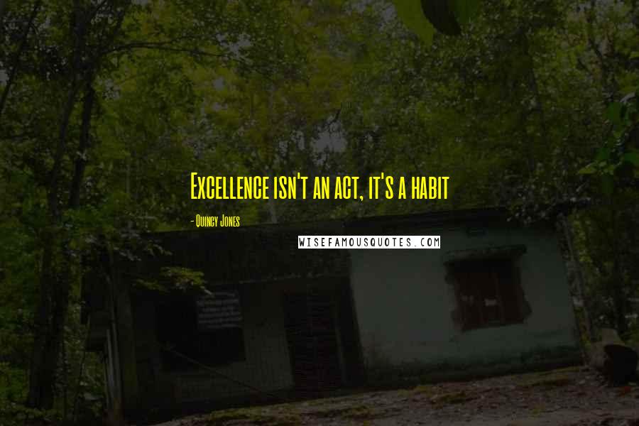 Quincy Jones Quotes: Excellence isn't an act, it's a habit