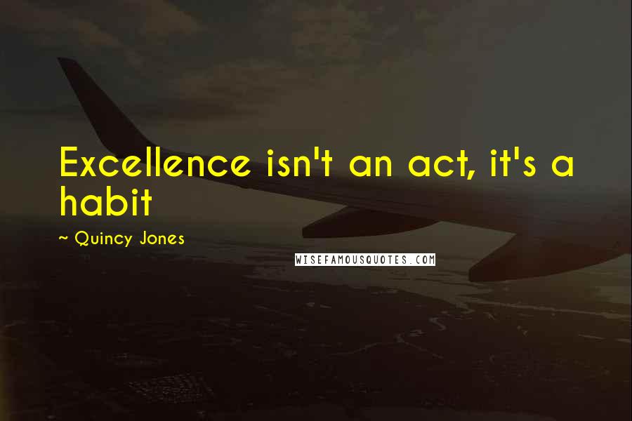 Quincy Jones Quotes: Excellence isn't an act, it's a habit