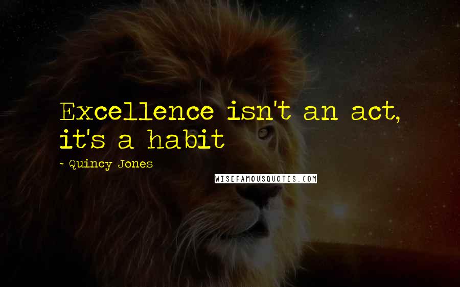 Quincy Jones Quotes: Excellence isn't an act, it's a habit