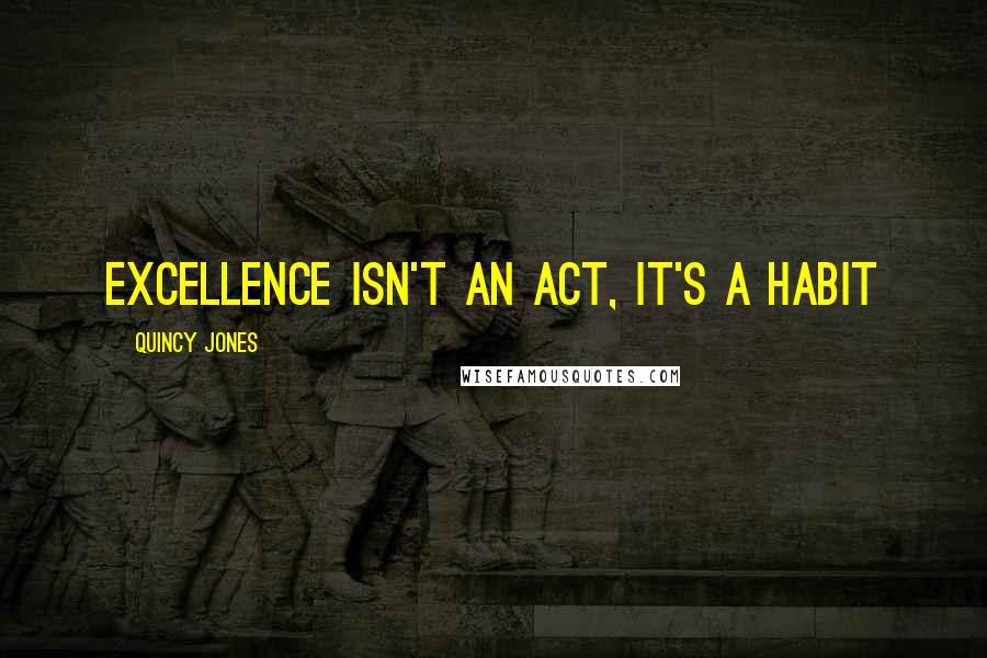 Quincy Jones Quotes: Excellence isn't an act, it's a habit