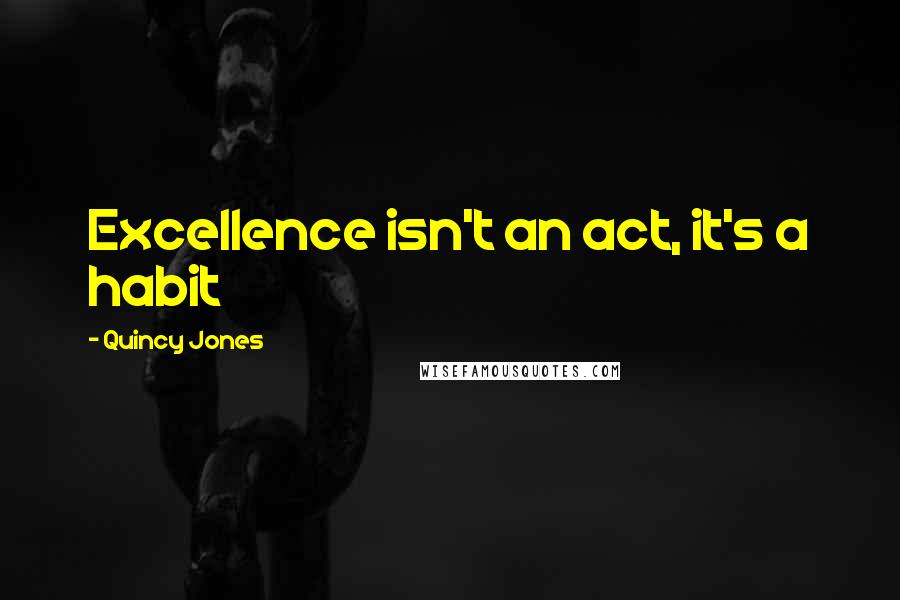 Quincy Jones Quotes: Excellence isn't an act, it's a habit