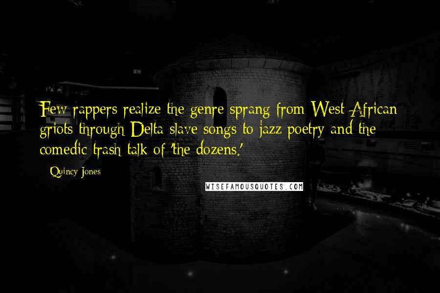 Quincy Jones Quotes: Few rappers realize the genre sprang from West African griots through Delta slave songs to jazz poetry and the comedic trash talk of 'the dozens.'