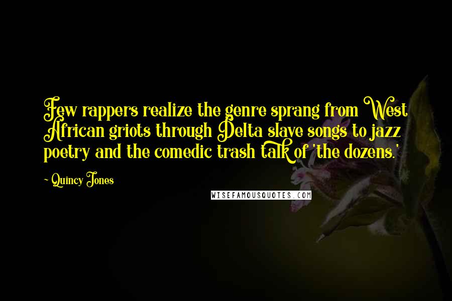 Quincy Jones Quotes: Few rappers realize the genre sprang from West African griots through Delta slave songs to jazz poetry and the comedic trash talk of 'the dozens.'