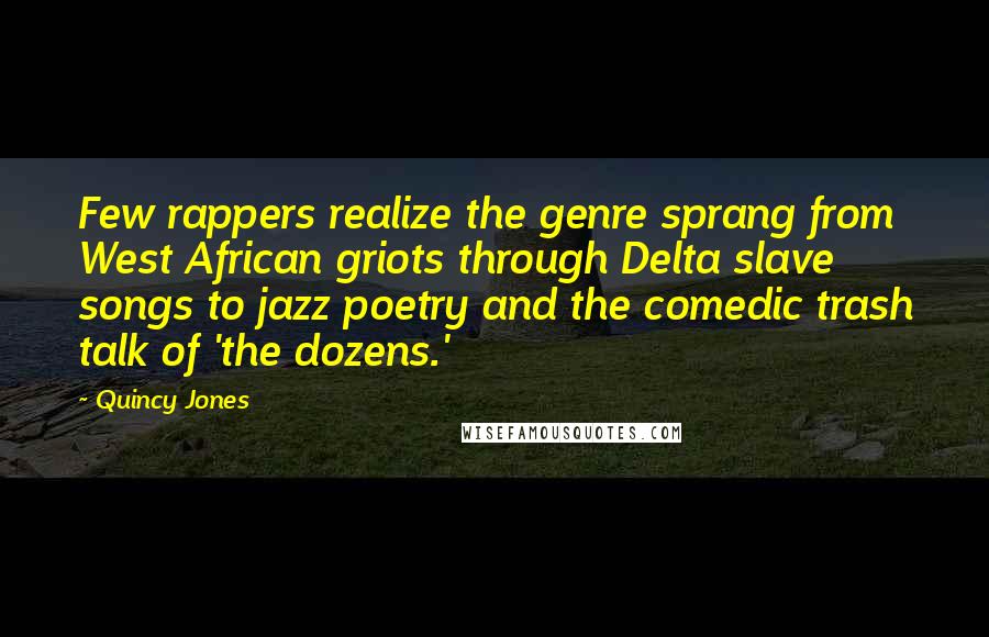 Quincy Jones Quotes: Few rappers realize the genre sprang from West African griots through Delta slave songs to jazz poetry and the comedic trash talk of 'the dozens.'