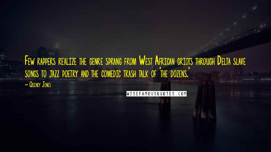 Quincy Jones Quotes: Few rappers realize the genre sprang from West African griots through Delta slave songs to jazz poetry and the comedic trash talk of 'the dozens.'