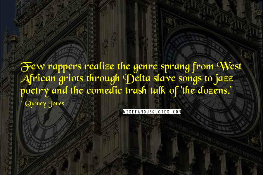 Quincy Jones Quotes: Few rappers realize the genre sprang from West African griots through Delta slave songs to jazz poetry and the comedic trash talk of 'the dozens.'