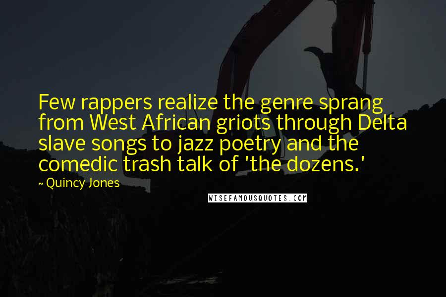 Quincy Jones Quotes: Few rappers realize the genre sprang from West African griots through Delta slave songs to jazz poetry and the comedic trash talk of 'the dozens.'