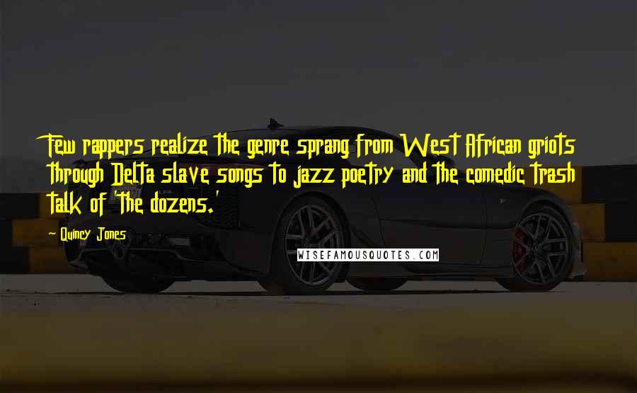 Quincy Jones Quotes: Few rappers realize the genre sprang from West African griots through Delta slave songs to jazz poetry and the comedic trash talk of 'the dozens.'