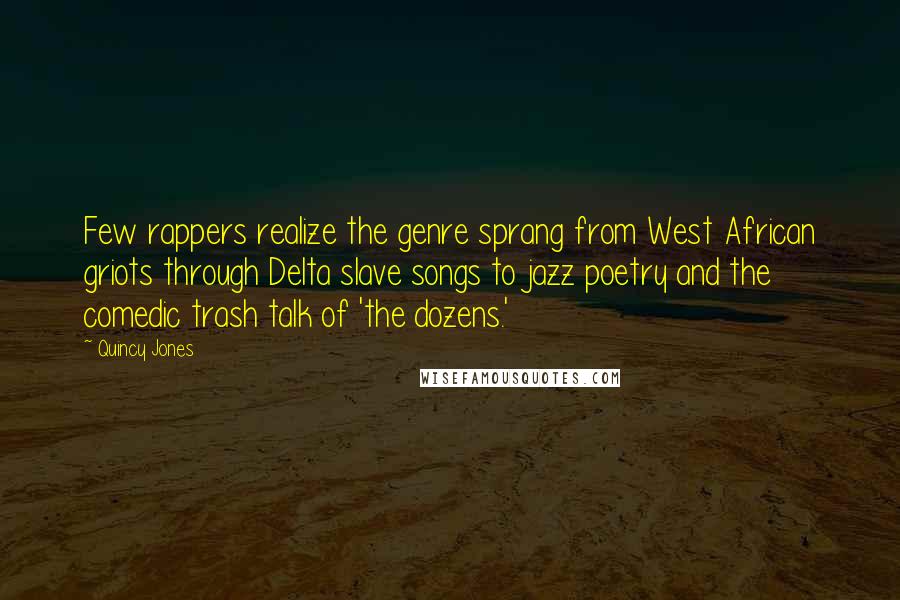 Quincy Jones Quotes: Few rappers realize the genre sprang from West African griots through Delta slave songs to jazz poetry and the comedic trash talk of 'the dozens.'